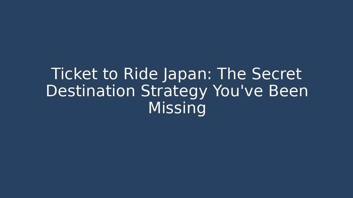 Ticket to Ride Japan: The Secret Destination Strategy You've Been Missing
