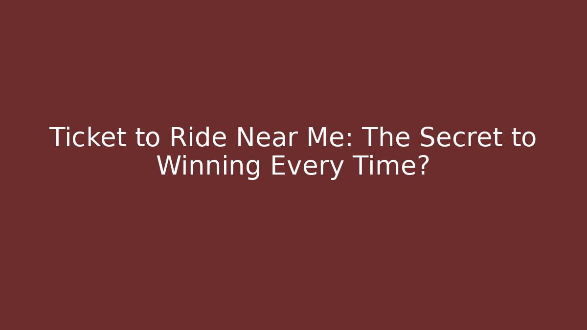 Ticket to Ride Near Me: The Secret to Winning Every Time?