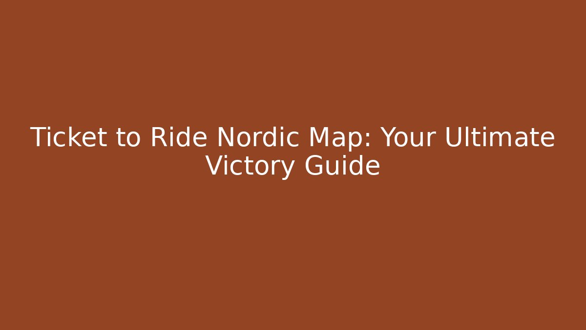 Ticket to Ride Nordic Map: Your Ultimate Victory Guide