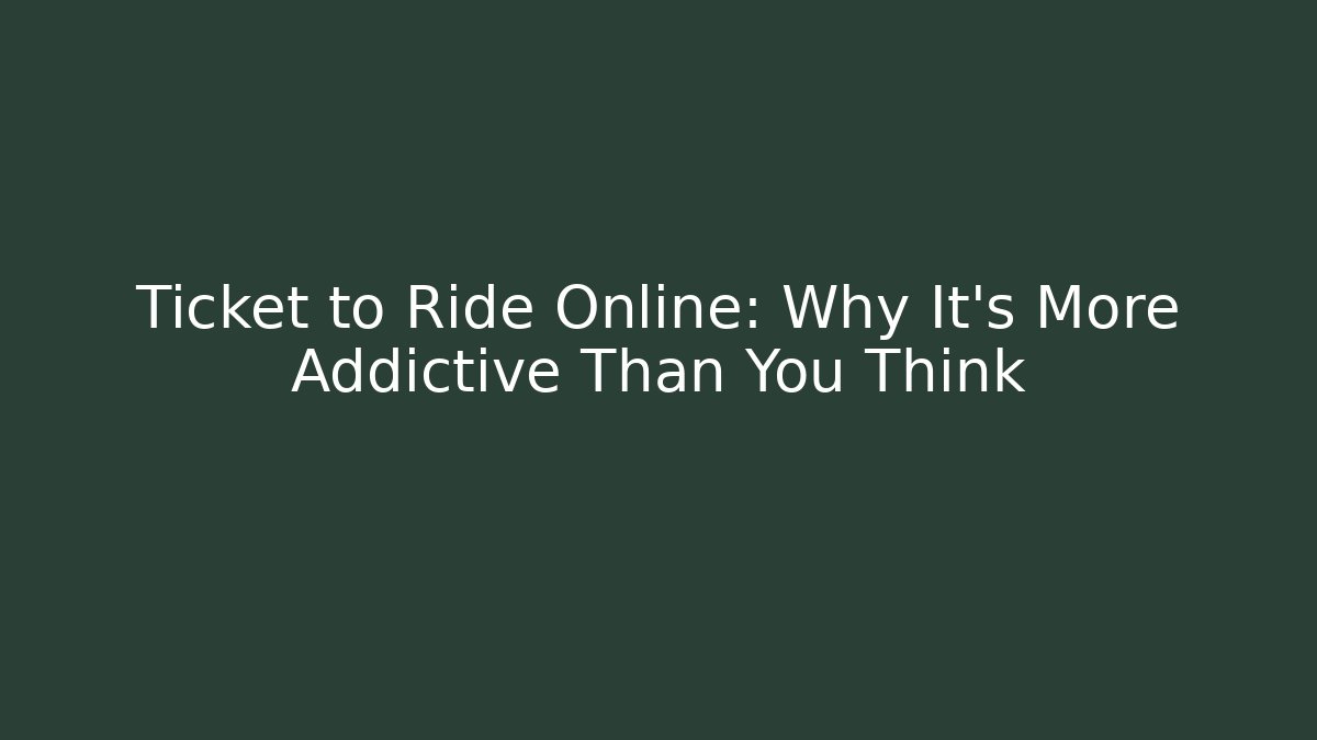 Ticket to Ride Online: Why It's More Addictive Than You Think - Critter Realm