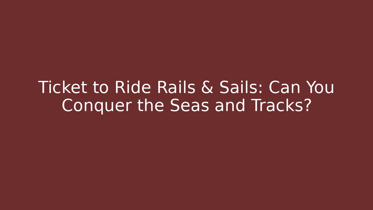 Ticket to Ride Rails & Sails: Can You Conquer the Seas and Tracks?