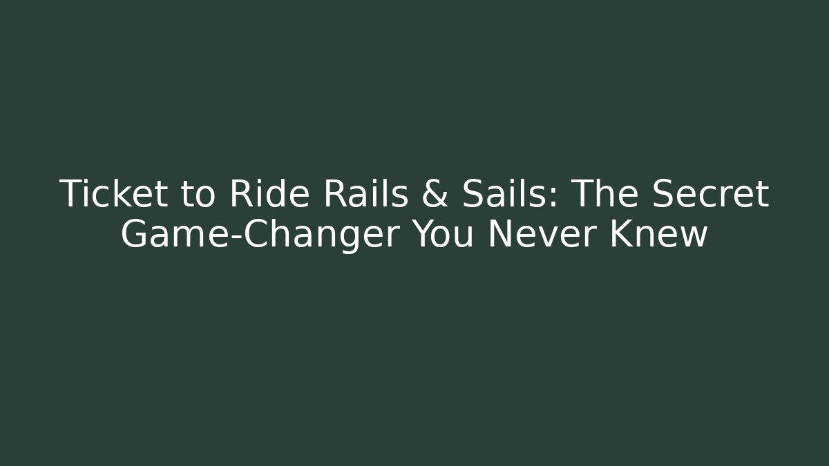 Ticket to Ride Rails & Sails: The Secret Game-Changer You Never Knew