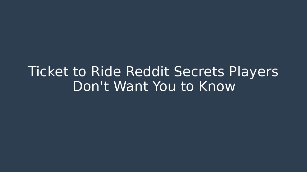 Ticket to Ride Reddit Secrets Players Don't Want You to Know
