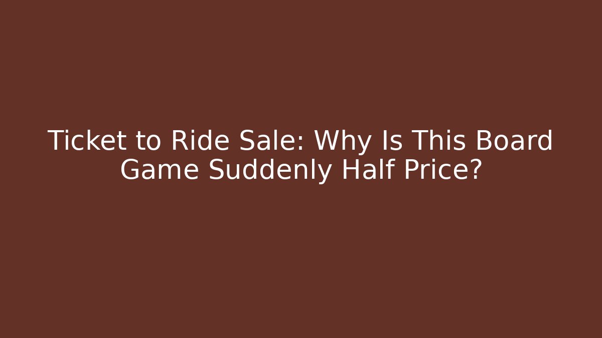 Ticket to Ride Sale: Why Is This Board Game Suddenly Half Price? - Critter Realm