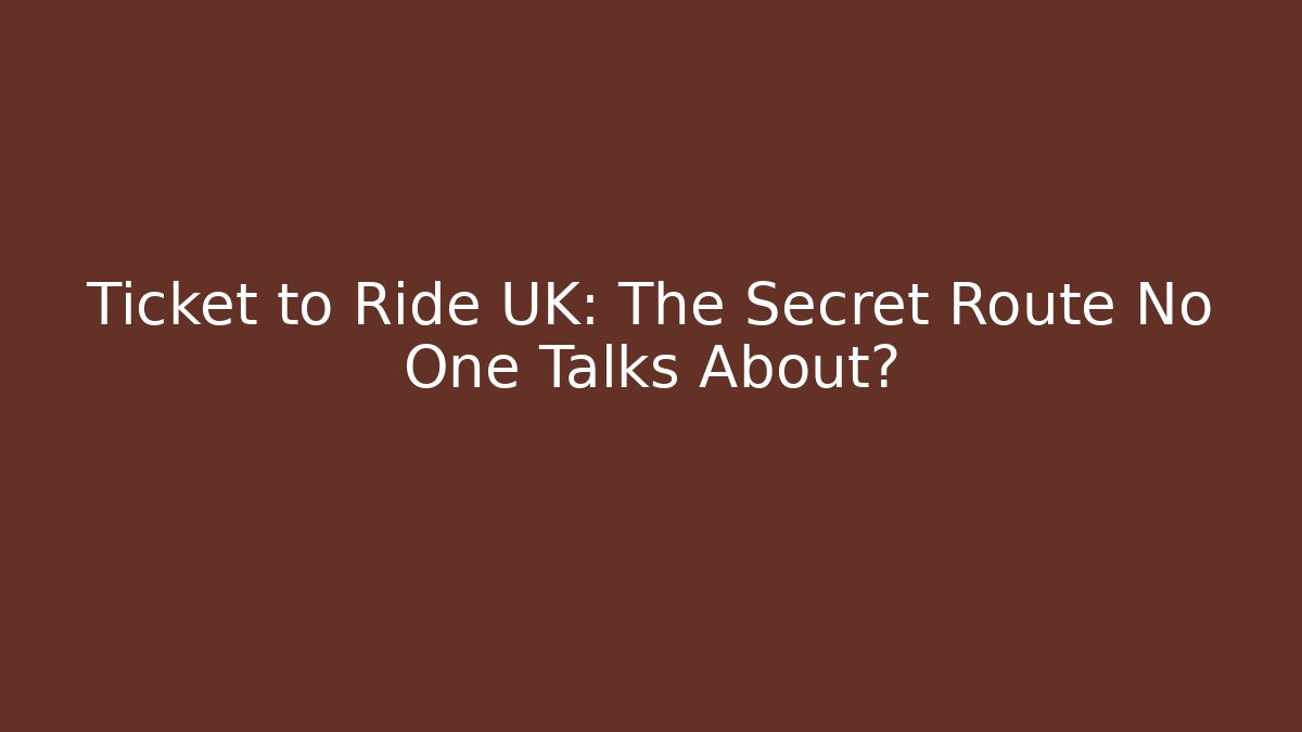 Ticket to Ride UK: The Secret Route No One Talks About?