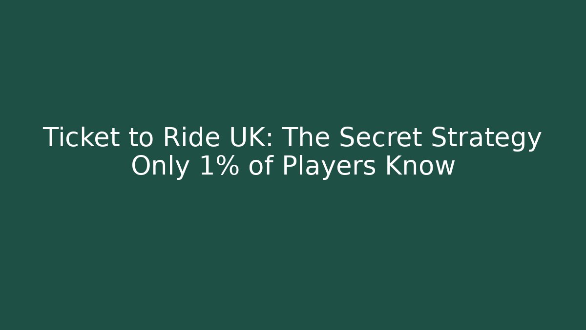 Ticket to Ride UK: The Secret Strategy Only 1% of Players Know