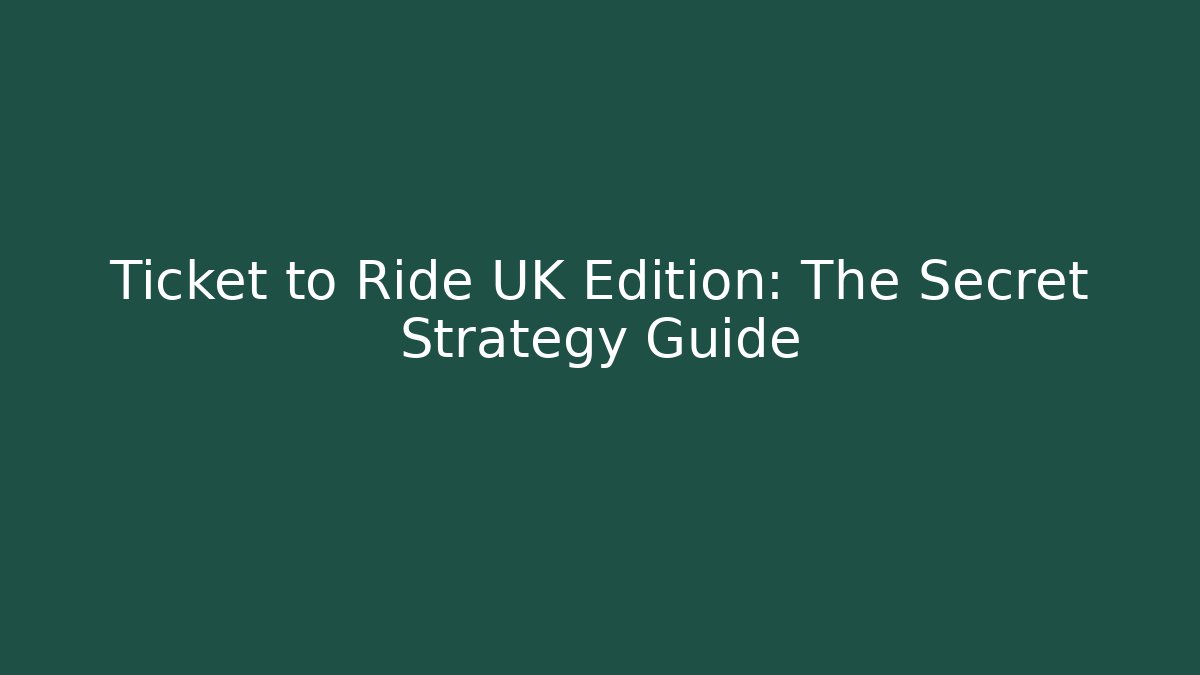 Ticket to Ride UK Edition: The Secret Strategy Guide