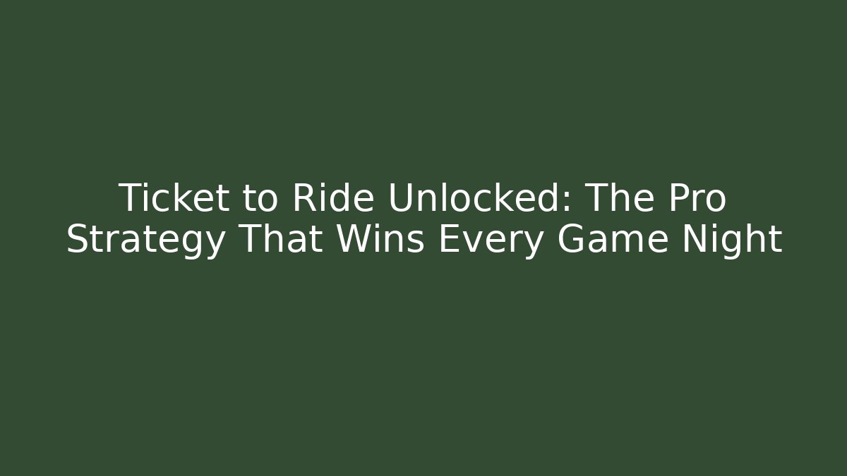 Ticket to Ride Unlocked: The Pro Strategy That Wins Every Game Night