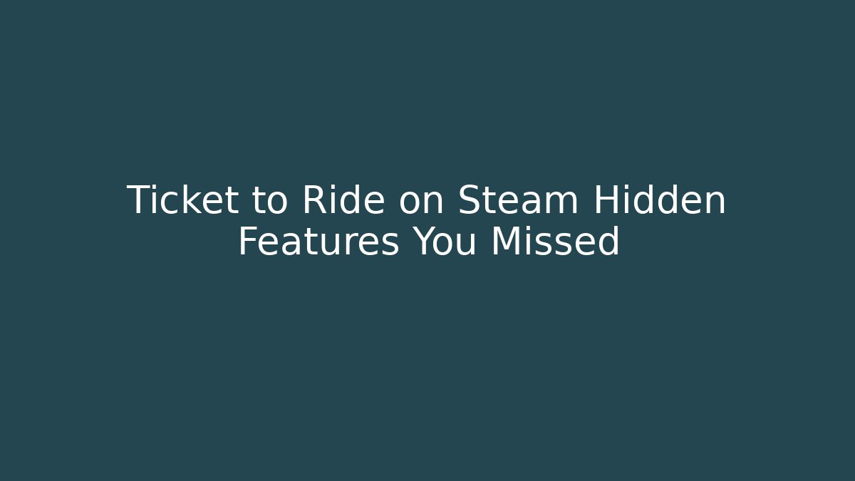 Ticket to Ride on Steam Hidden Features You Missed