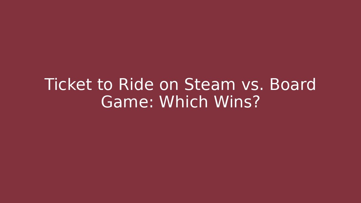 Ticket to Ride on Steam vs. Board Game: Which Wins?