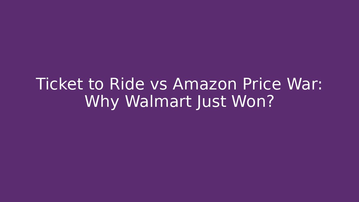 Ticket to Ride vs Amazon Price War: Why Walmart Just Won?