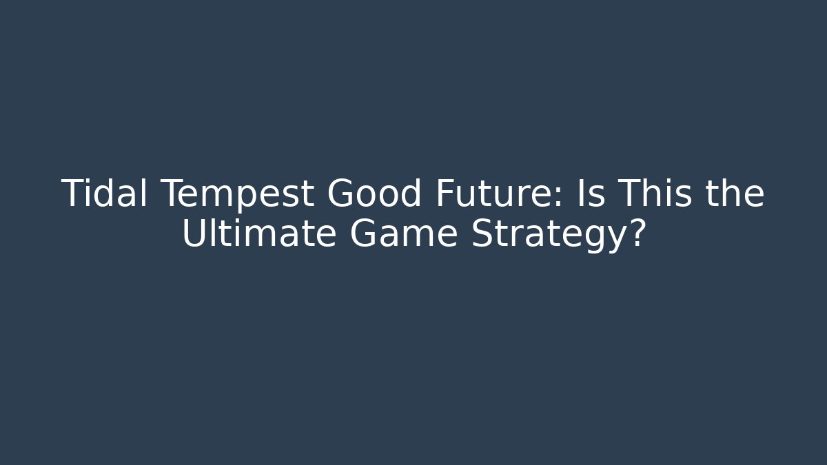 Tidal Tempest Good Future: Is This the Ultimate Game Strategy?