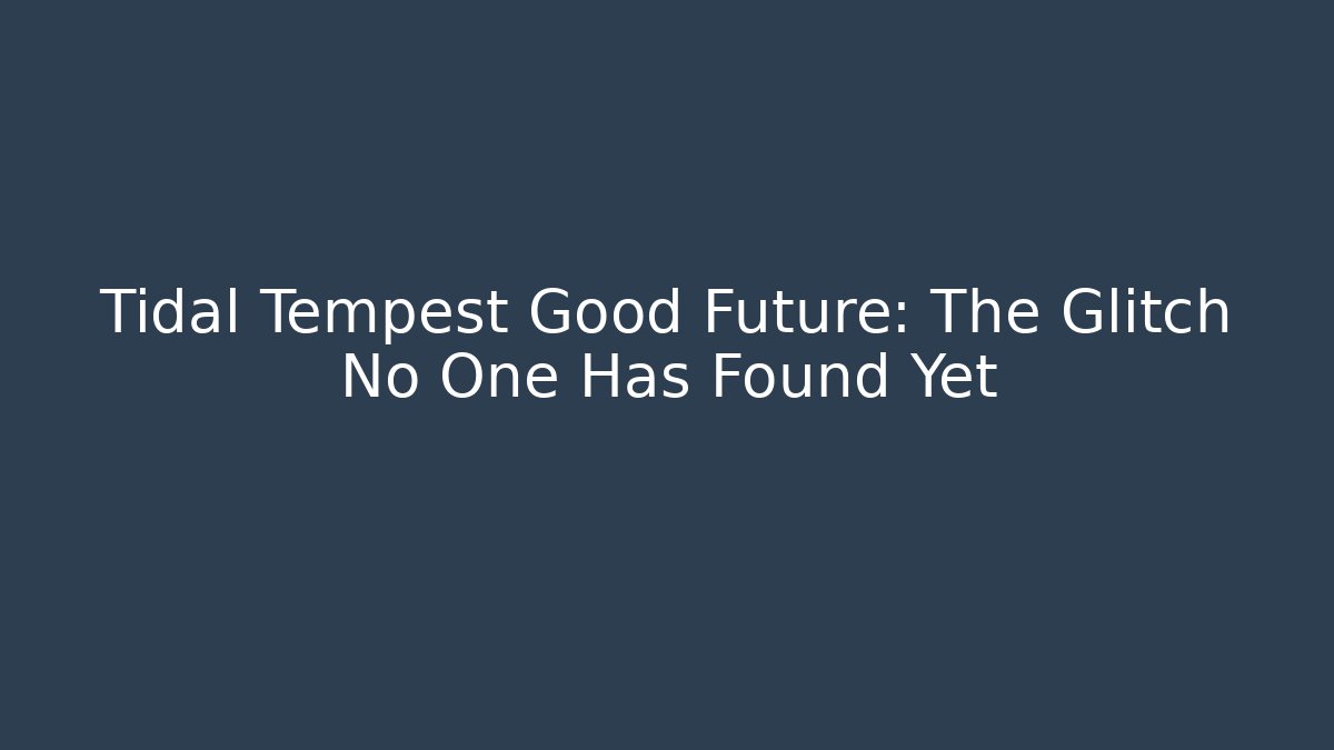 Tidal Tempest Good Future: The Glitch No One Has Found Yet - Critter Realm
