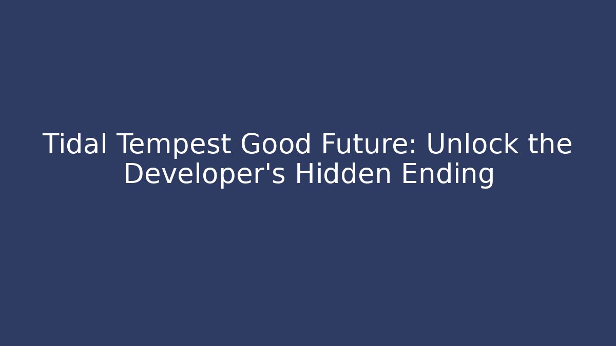 Tidal Tempest Good Future: Unlock the Developer's Hidden Ending
