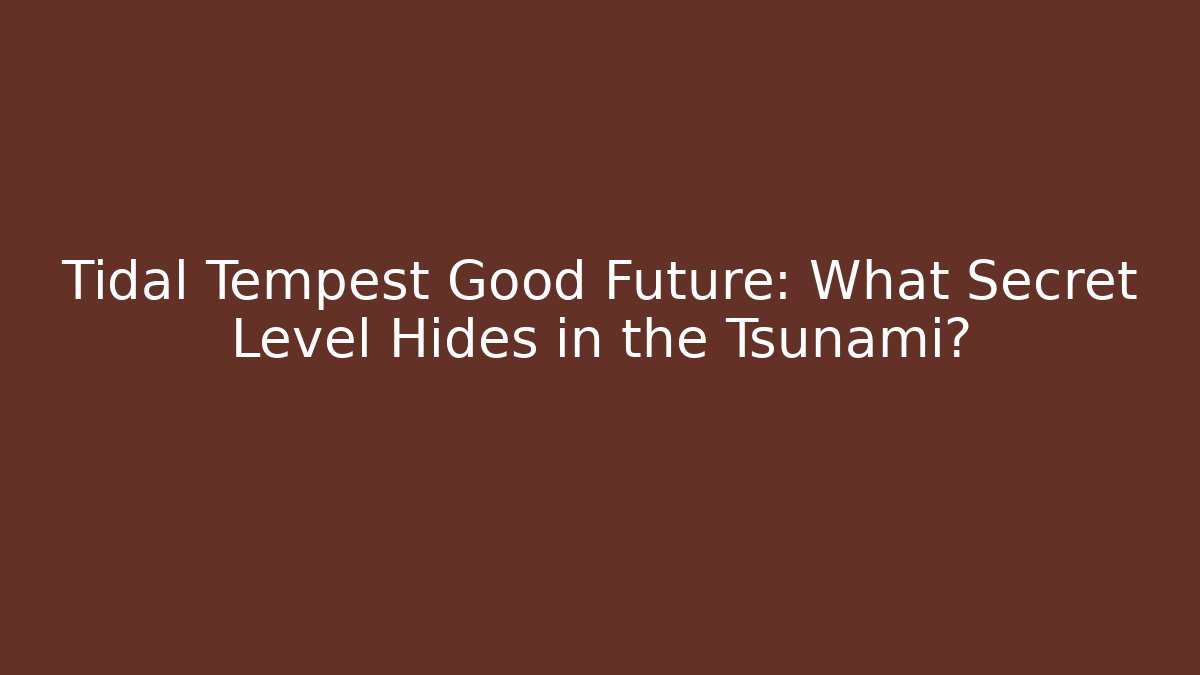 Tidal Tempest Good Future: What Secret Level Hides in the Tsunami?