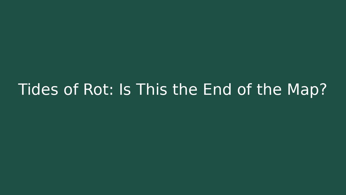 Tides of Rot: Is This the End of the Map?