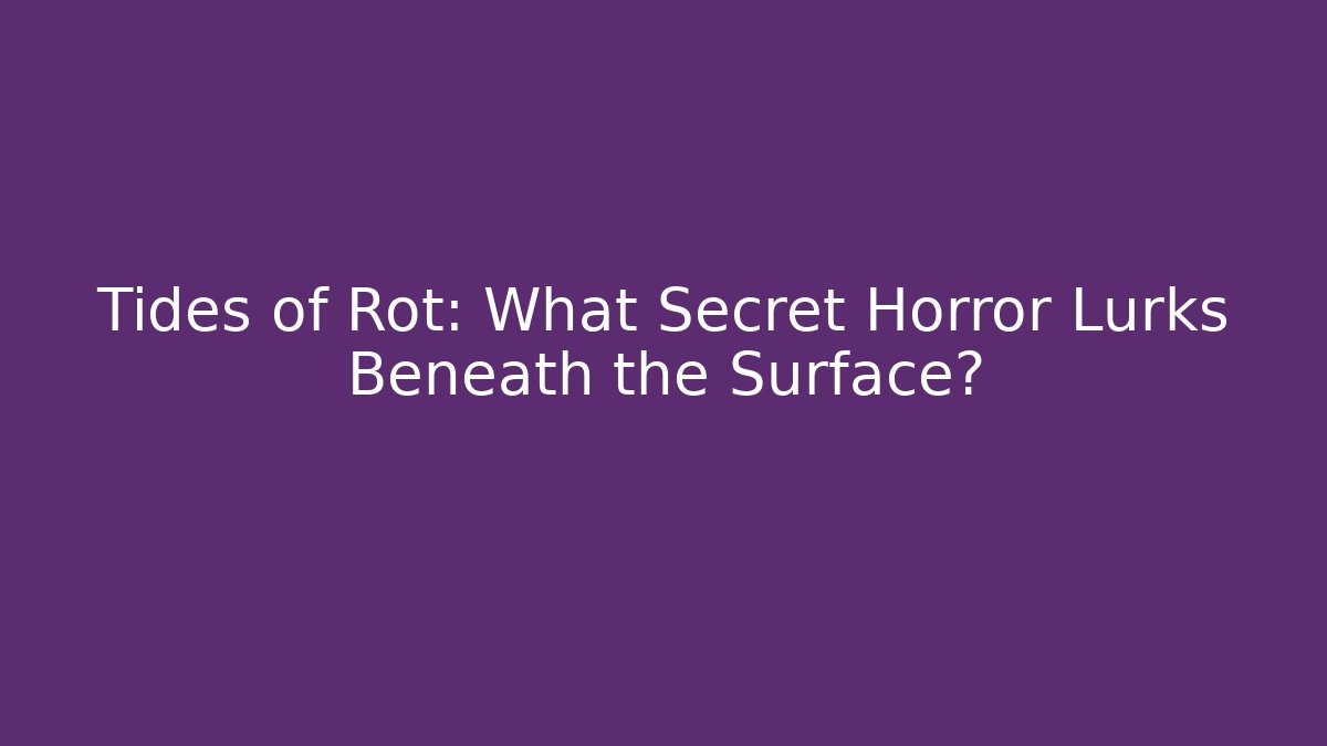 Tides of Rot: What Secret Horror Lurks Beneath the Surface?