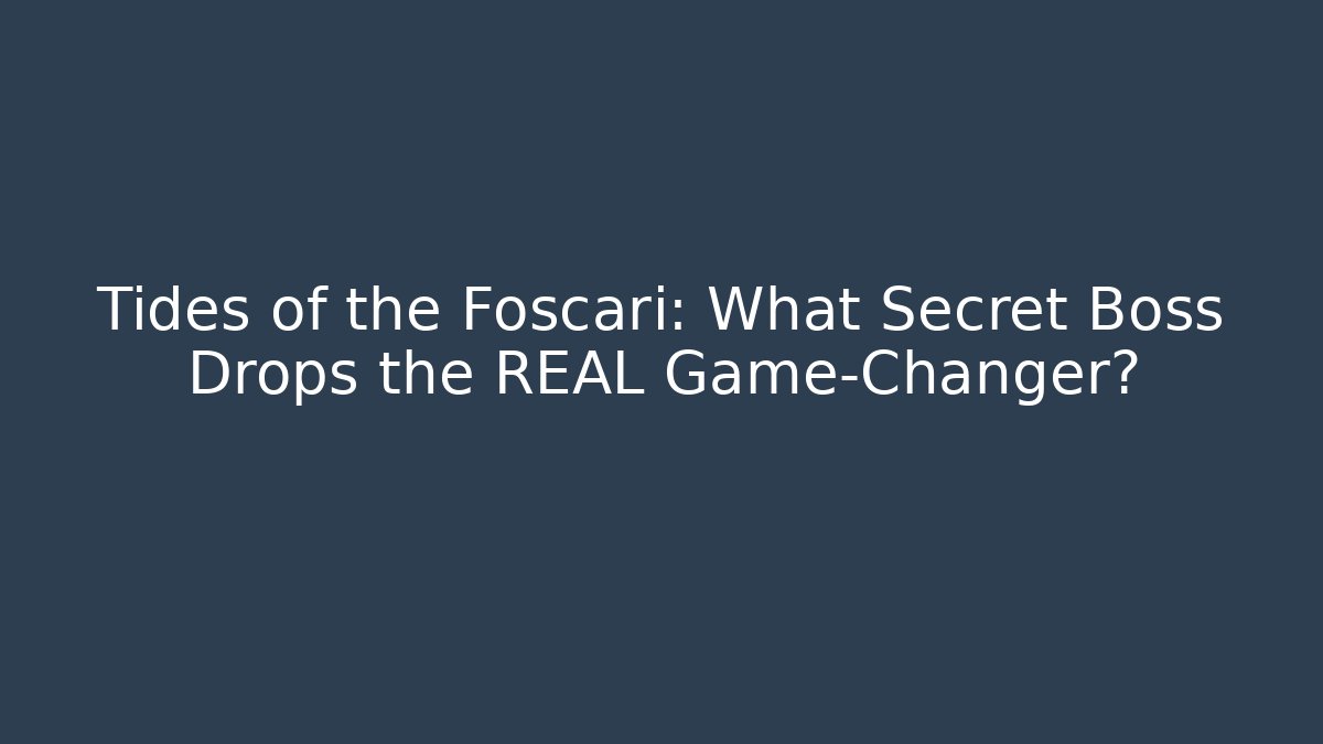 Tides of the Foscari: What Secret Boss Drops the REAL Game-Changer?