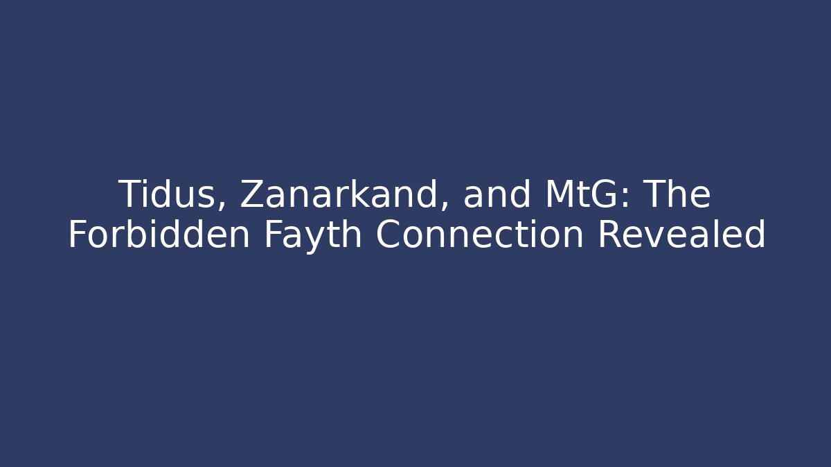 Tidus, Zanarkand, and MtG: The Forbidden Fayth Connection Revealed