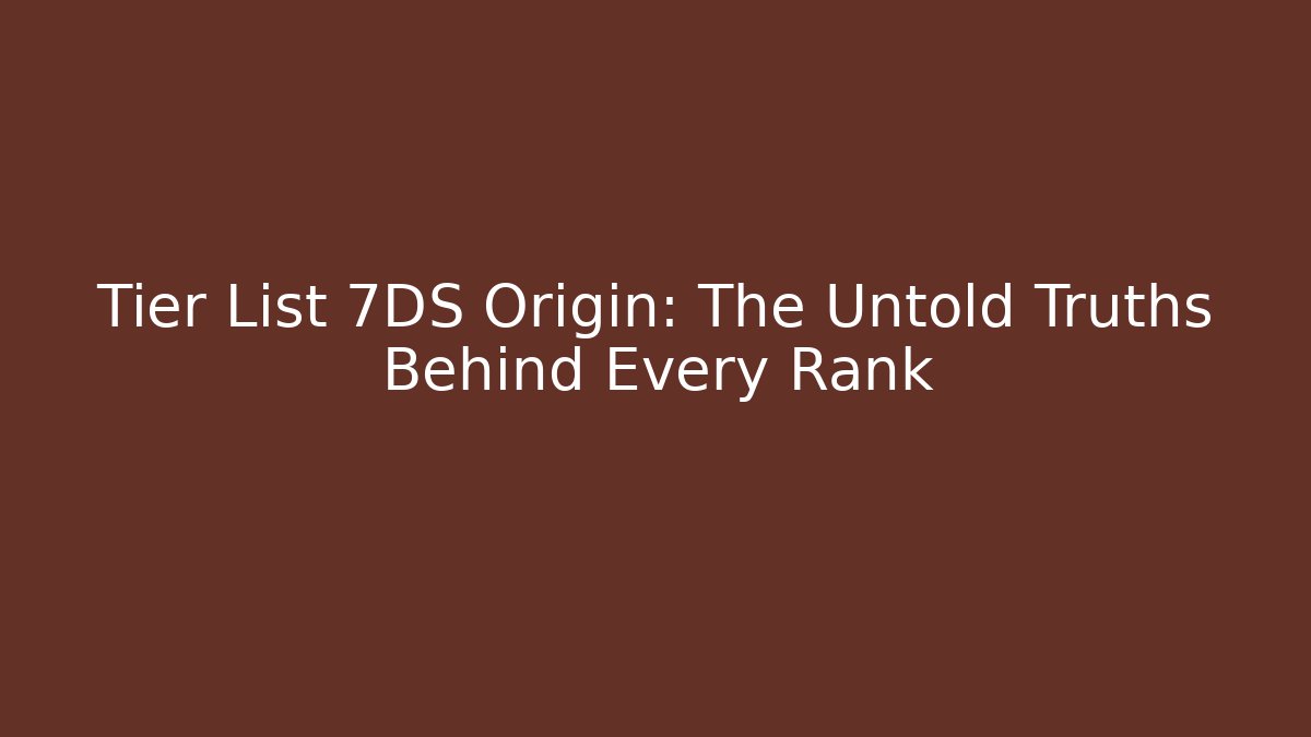 Tier List 7DS Origin: The Untold Truths Behind Every Rank