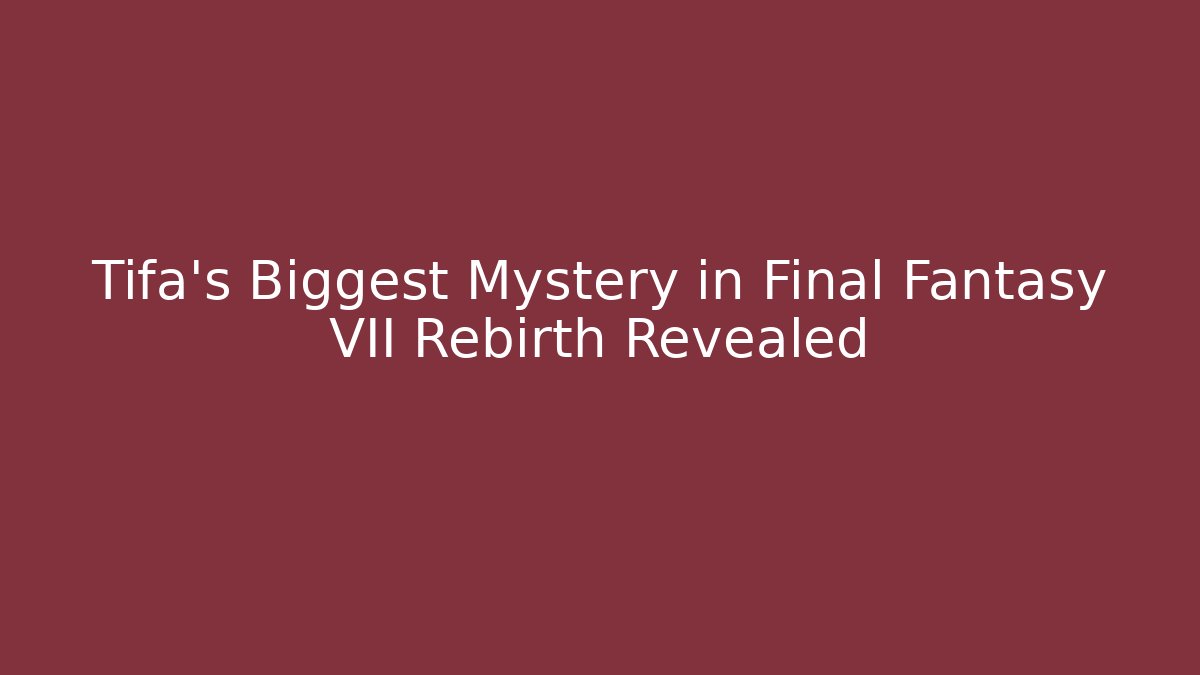 Tifa's Biggest Mystery in Final Fantasy VII Rebirth Revealed