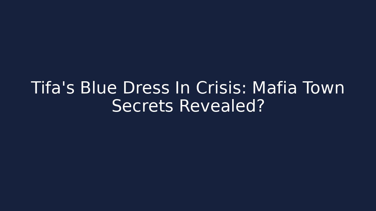 Tifa's Blue Dress In Crisis: Mafia Town Secrets Revealed?