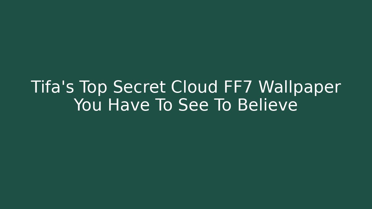Tifa’s Top Secret Cloud FF7 Wallpaper You Have To See To Believe