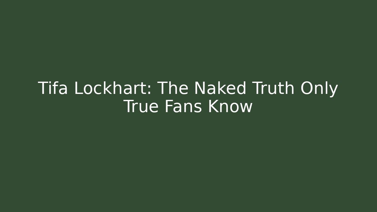 Tifa Lockhart: The Naked Truth Only True Fans Know
