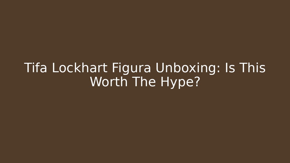 Tifa Lockhart Figura Unboxing: Is This Worth The Hype?