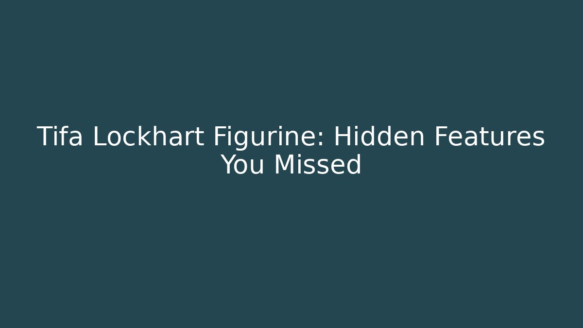Tifa Lockhart Figurine: Hidden Features You Missed