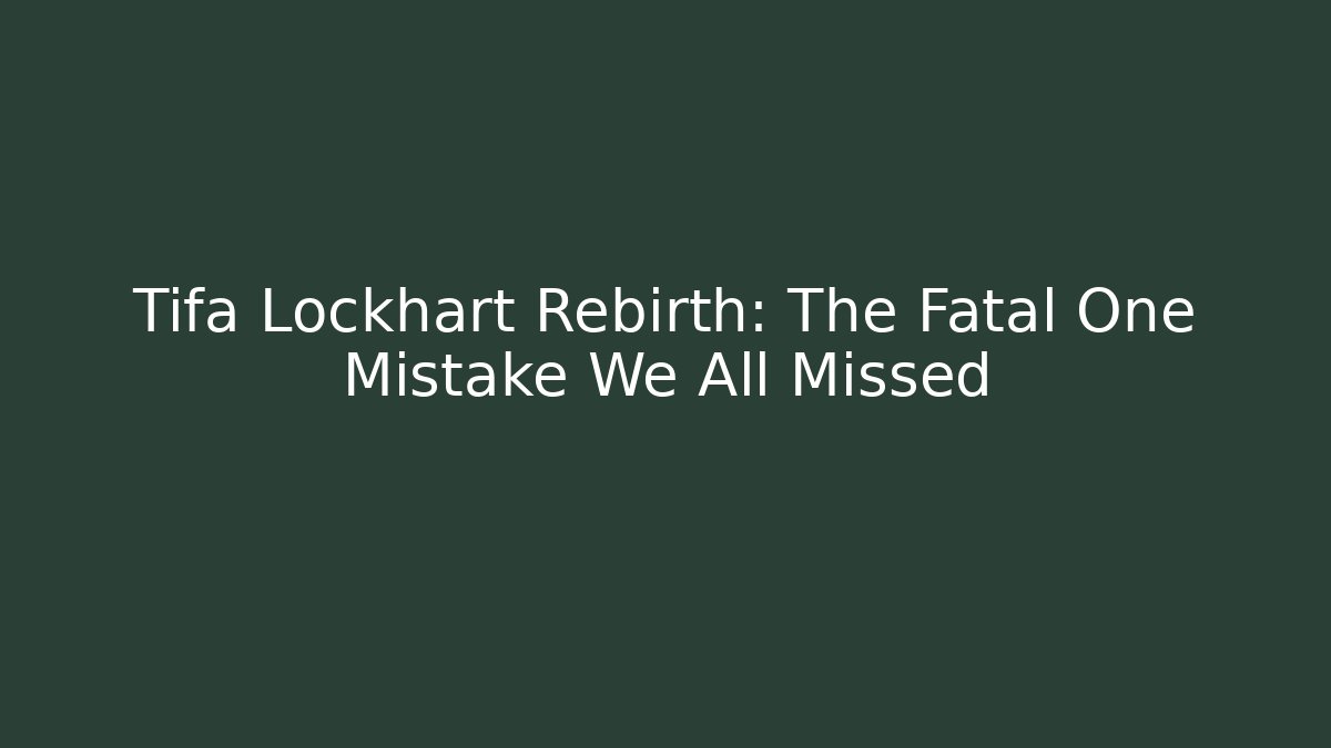 Tifa Lockhart Rebirth: The Fatal One Mistake We All Missed