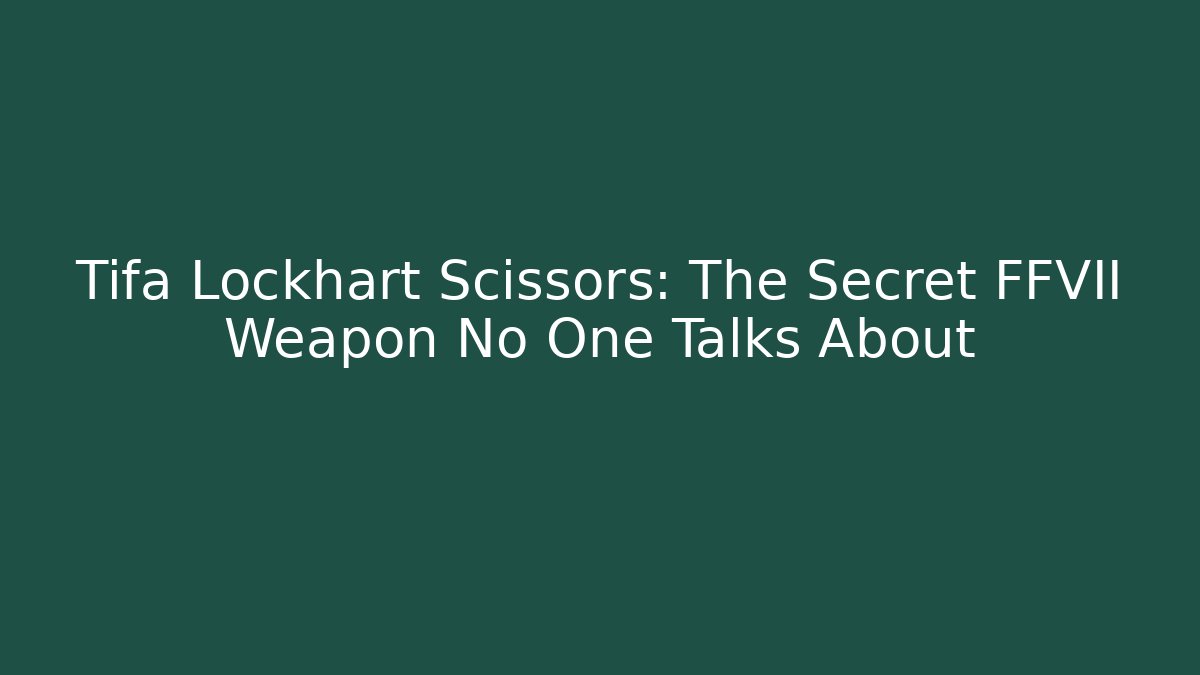 Tifa Lockhart Scissors: The Secret FFVII Weapon No One Talks About