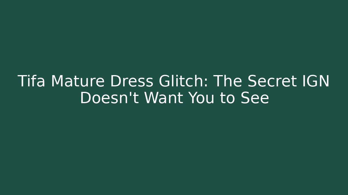 Tifa Mature Dress Glitch: The Secret IGN Doesn't Want You to See