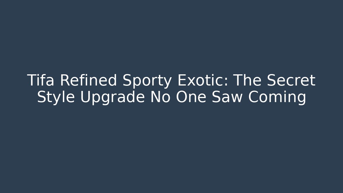 Tifa Refined Sporty Exotic: The Secret Style Upgrade No One Saw Coming