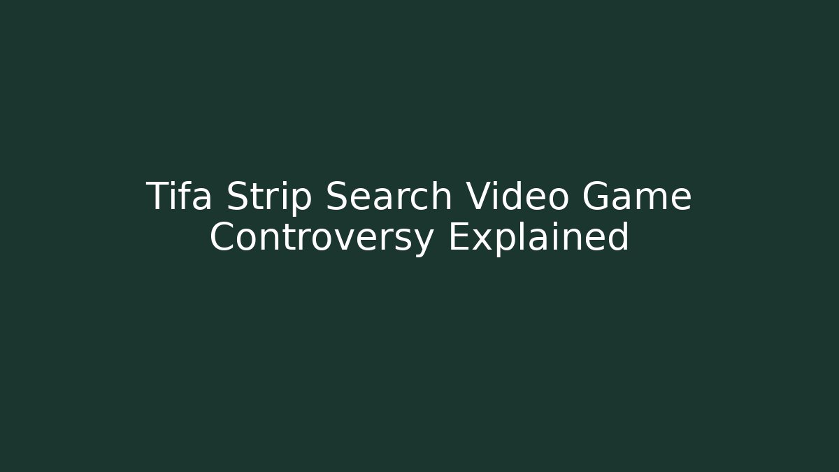 Tifa Strip Search Video Game Controversy Explained