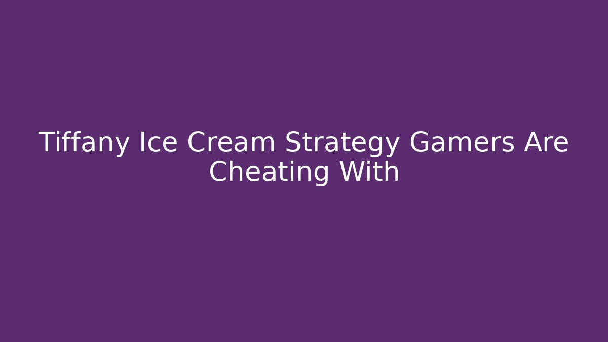 Tiffany Ice Cream Strategy Gamers Are Cheating With - Critter Realm