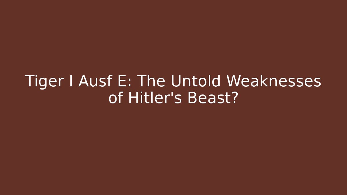 Tiger I Ausf E: The Untold Weaknesses of Hitler's Beast?
