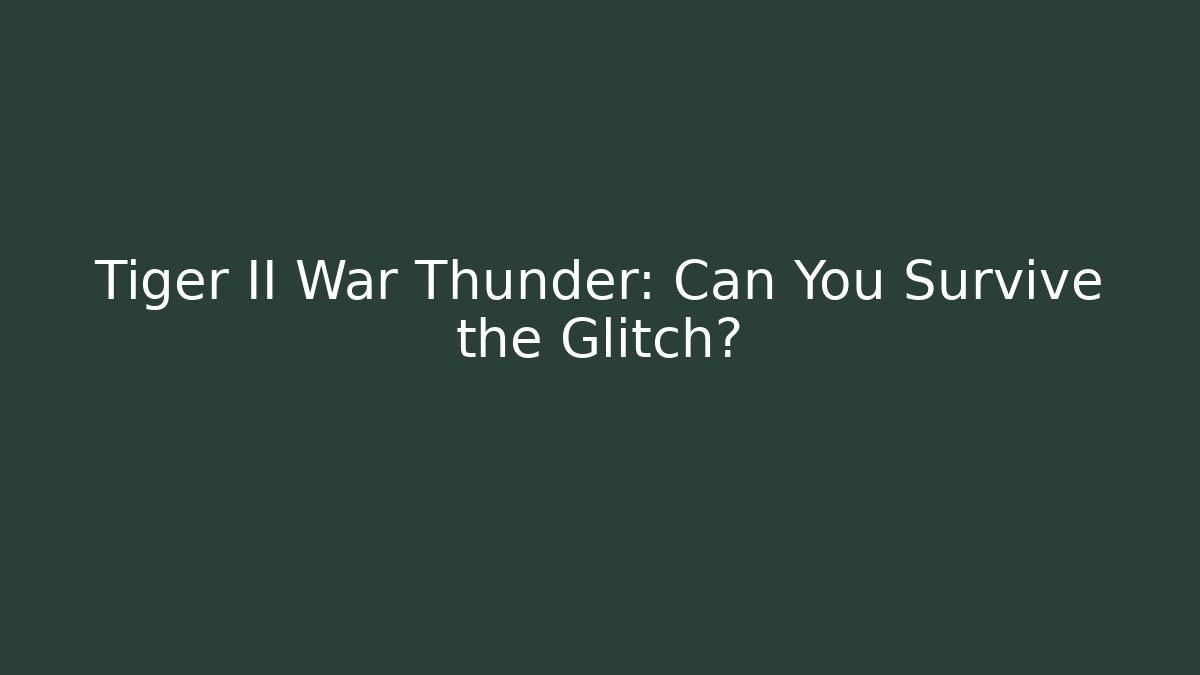 Tiger II War Thunder: Can You Survive the Glitch?