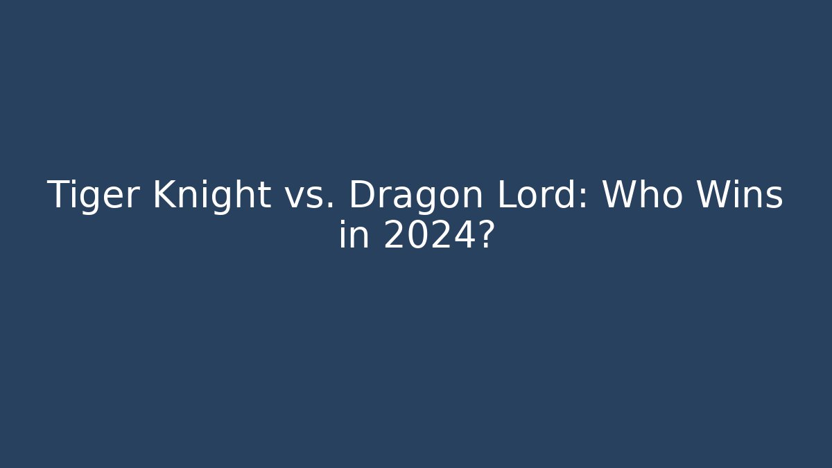 Tiger Knight vs. Dragon Lord: Who Wins in 2024?