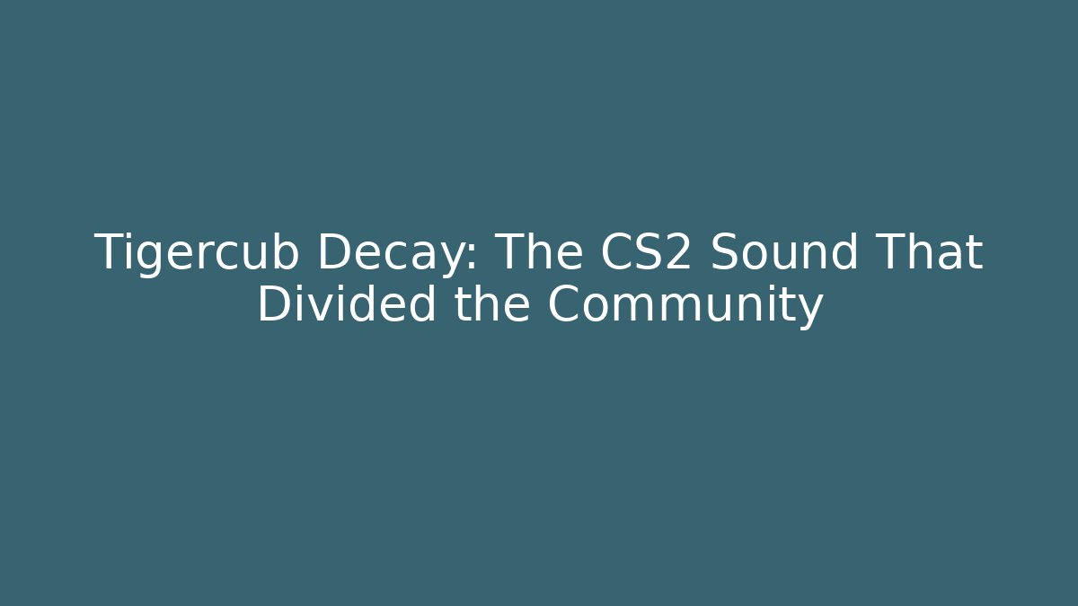 Tigercub Decay: The CS2 Sound That Divided the Community - Critter Realm
