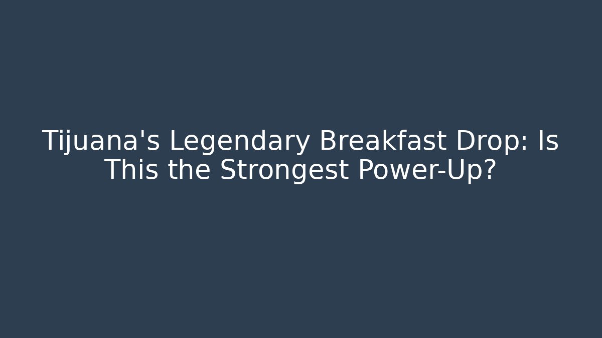 Tijuana's Legendary Breakfast Drop: Is This the Strongest Power-Up?