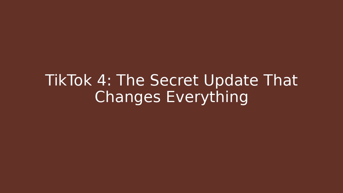 TikTok 4: The Secret Update That Changes Everything