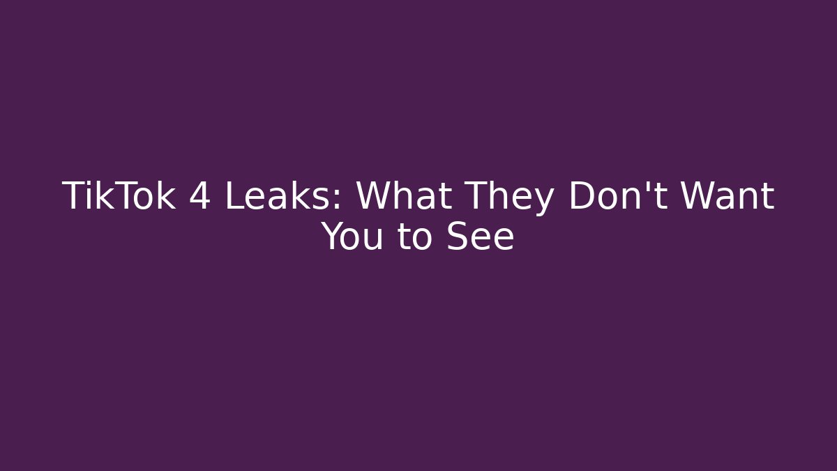 TikTok 4 Leaks: What They Don't Want You to See