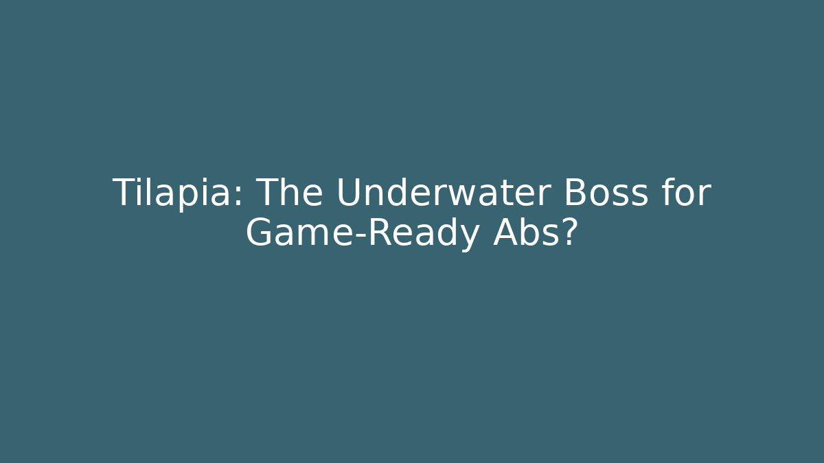 Tilapia: The Underwater Boss for Game-Ready Abs?