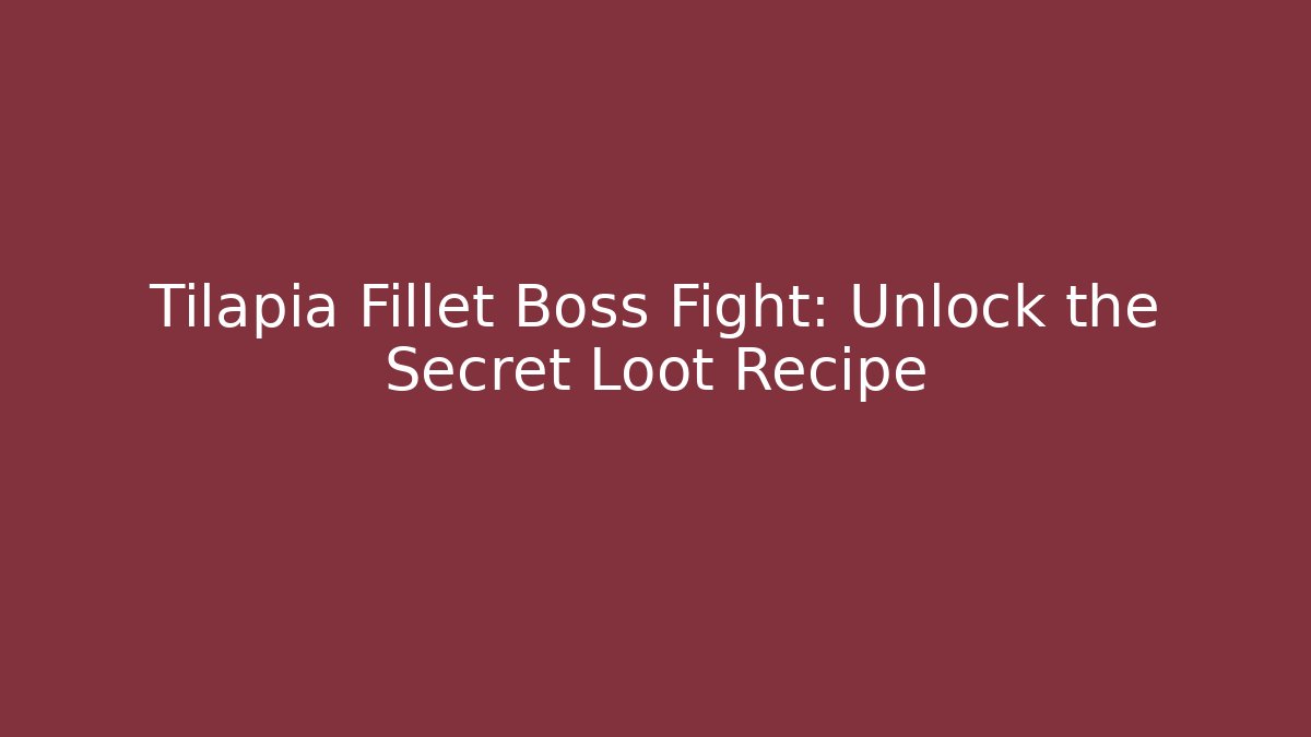 Tilapia Fillet Boss Fight: Unlock the Secret Loot Recipe