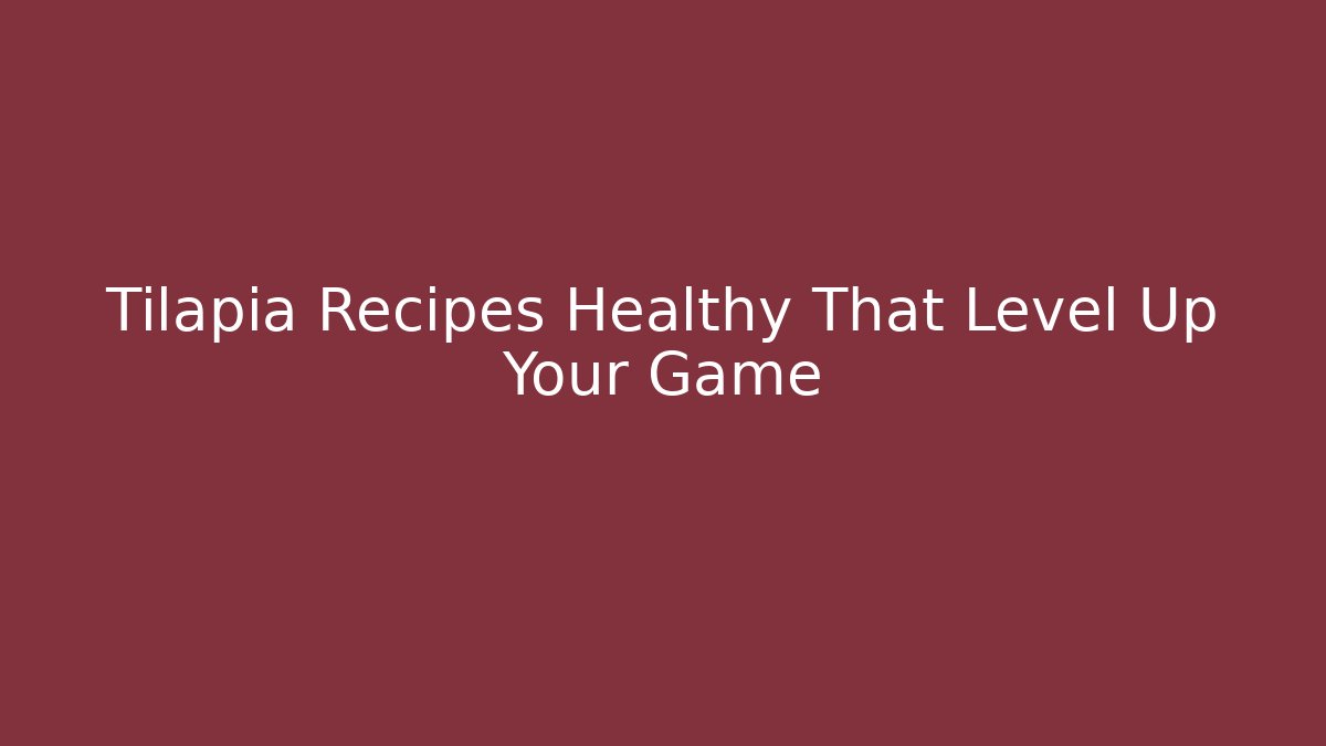 Tilapia Recipes Healthy That Level Up Your Game