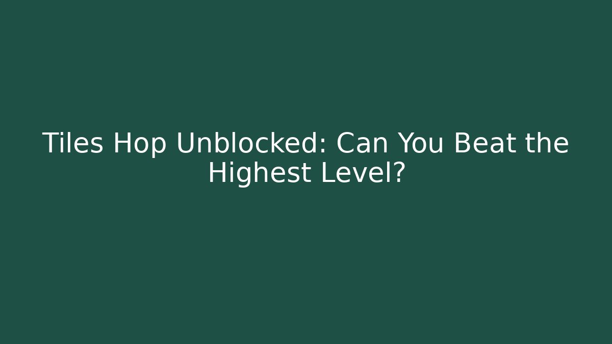 Tiles Hop Unblocked: Can You Beat the Highest Level?