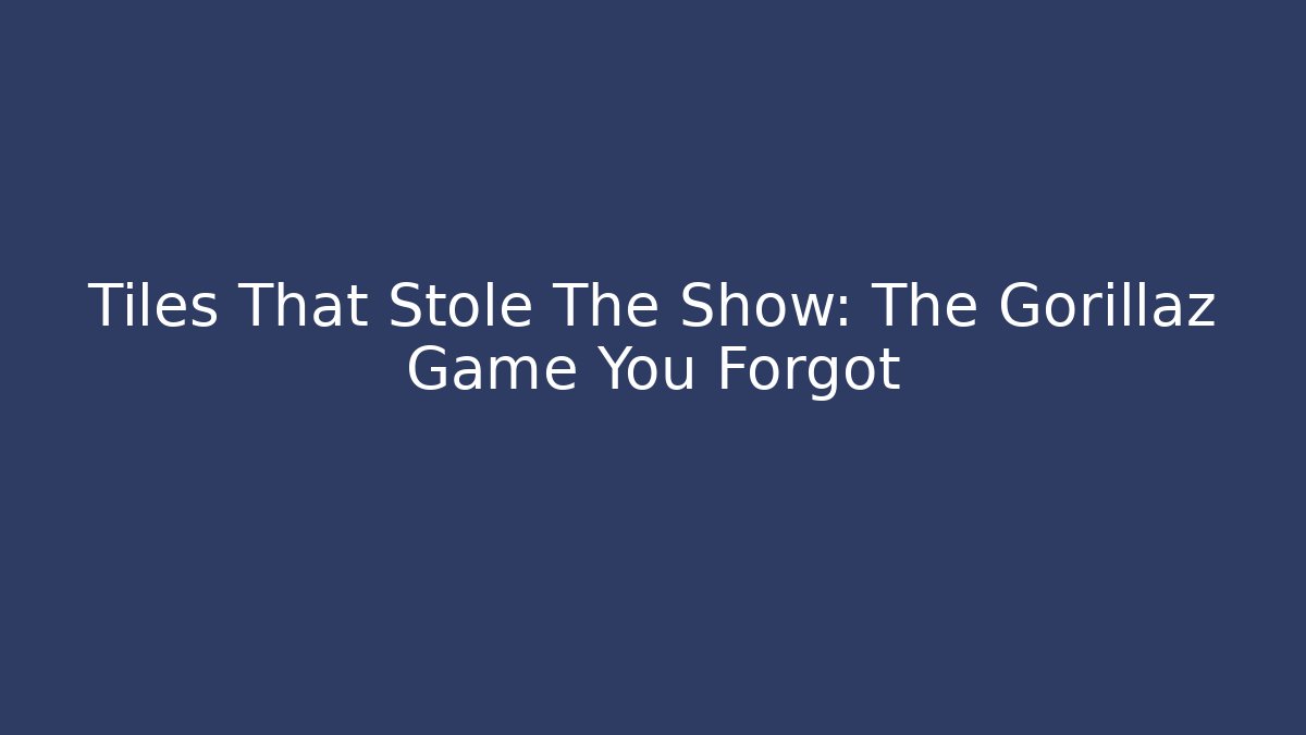 Tiles That Stole The Show: The Gorillaz Game You Forgot