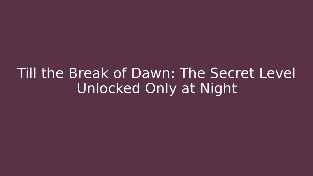 Till the Break of Dawn: The Secret Level Unlocked Only at Night