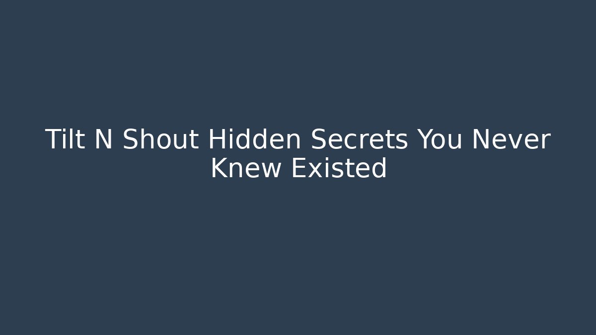 Tilt N Shout Hidden Secrets You Never Knew Existed